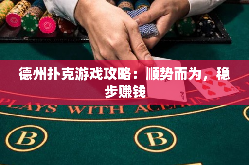 德州扑克游戏攻略：顺势而为，稳步赚钱