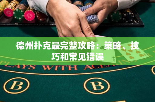 德州扑克最完整攻略：策略、技巧和常见错误