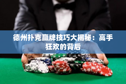 德州扑克赢牌技巧大揭秘：高手狂欢的背后