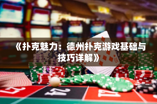 《扑克魅力：德州扑克游戏基础与技巧详解》