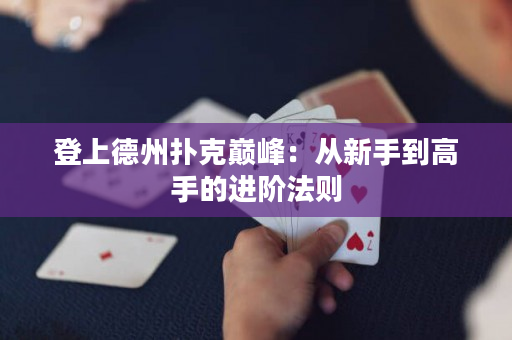 登上德州扑克巅峰：从新手到高手的进阶法则