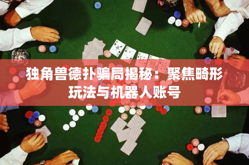 独角兽德扑骗局揭秘：聚焦畸形玩法与机器人账号