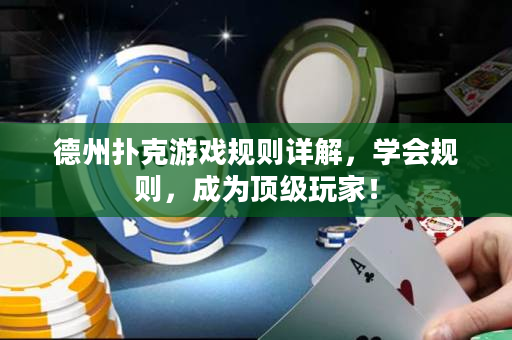 德州扑克游戏规则详解，学会规则，成为顶级玩家！