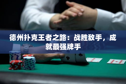 德州扑克王者之路：战胜敌手，成就最强牌手