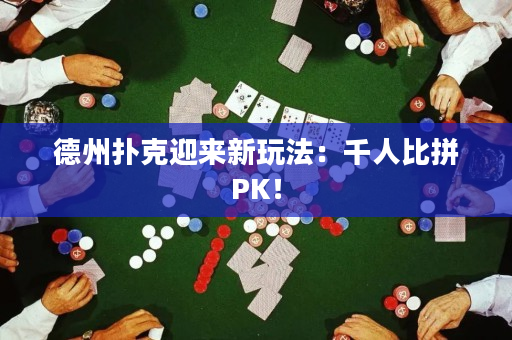 德州扑克迎来新玩法：千人比拼PK！