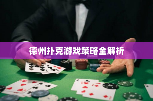 德州扑克游戏策略全解析