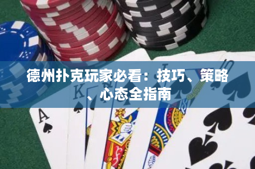 德州扑克玩家必看：技巧、策略、心态全指南
