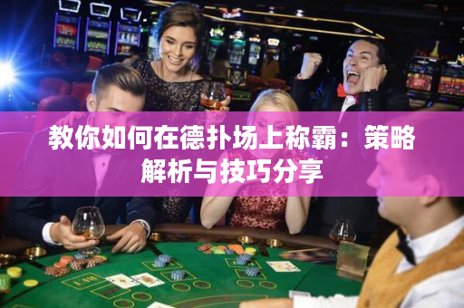 教你如何在德扑场上称霸：策略解析与技巧分享