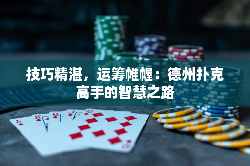 技巧精湛，运筹帷幄：德州扑克高手的智慧之路