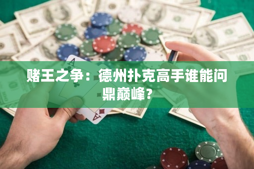 赌王之争：德州扑克高手谁能问鼎巅峰？