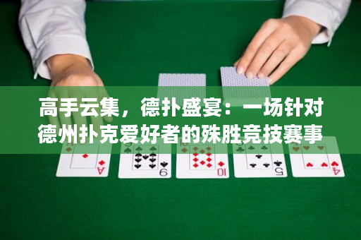 高手云集，德扑盛宴：一场针对德州扑克爱好者的殊胜竞技赛事