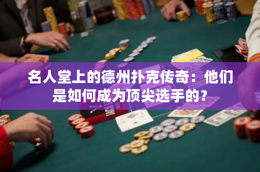 名人堂上的德州扑克传奇：他们是如何成为顶尖选手的？