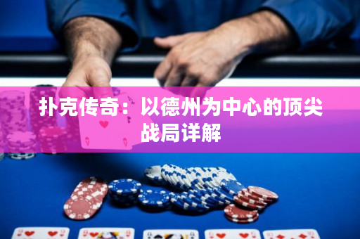扑克传奇：以德州为中心的顶尖战局详解
