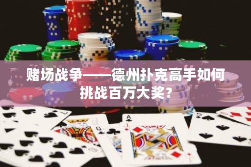 赌场战争——德州扑克高手如何挑战百万大奖？