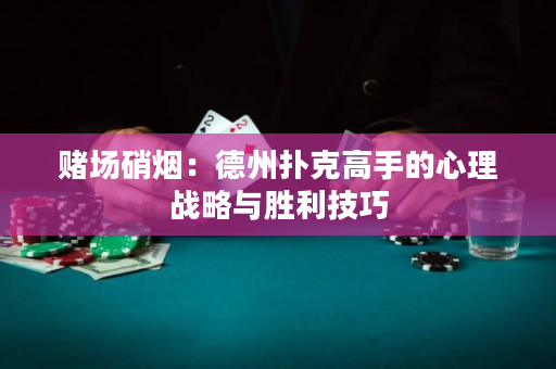 赌场硝烟：德州扑克高手的心理战略与胜利技巧