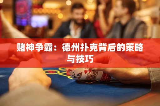 赌神争霸：德州扑克背后的策略与技巧