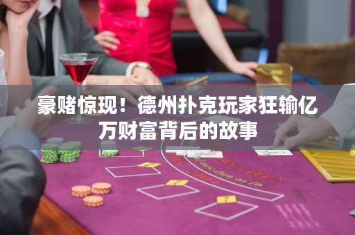 豪赌惊现！德州扑克玩家狂输亿万财富背后的故事