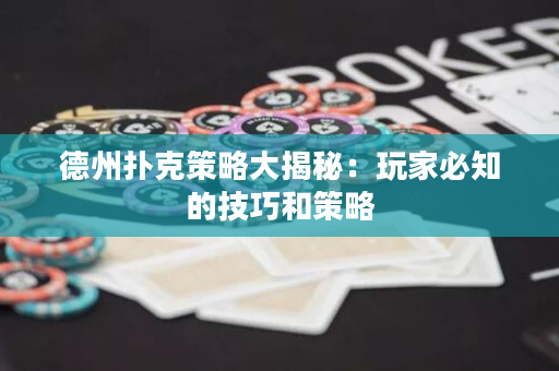 德州扑克策略大揭秘：玩家必知的技巧和策略