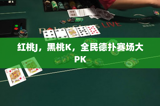 红桃J，黑桃K，全民德扑赛场大PK