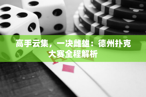 高手云集，一决雌雄：德州扑克大赛全程解析