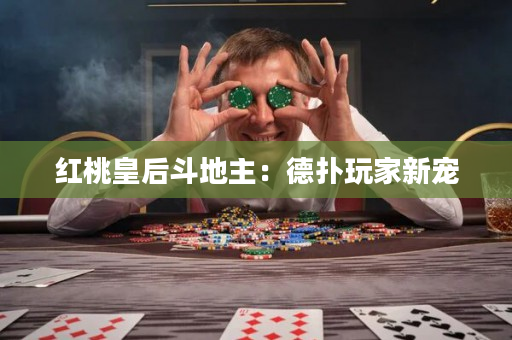 红桃皇后斗地主：德扑玩家新宠