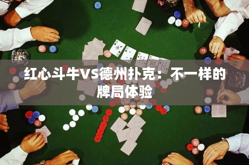 红心斗牛VS德州扑克：不一样的牌局体验