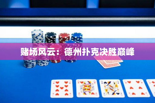 赌场风云：德州扑克决胜巅峰