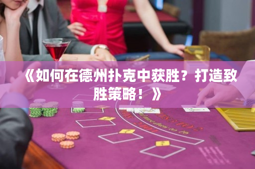 《如何在德州扑克中获胜？打造致胜策略！》