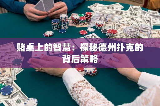 赌桌上的智慧：探秘德州扑克的背后策略