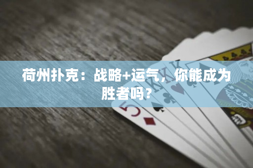 荷州扑克：战略+运气，你能成为胜者吗？