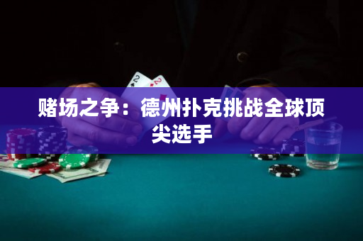 赌场之争：德州扑克挑战全球顶尖选手