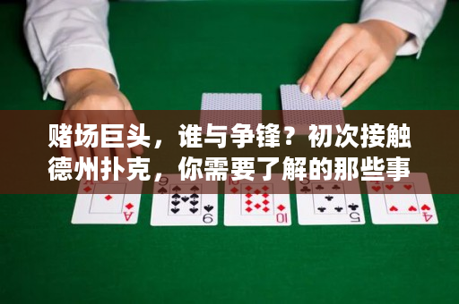 赌场巨头，谁与争锋？初次接触德州扑克，你需要了解的那些事