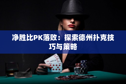 净胜比PK落败：探索德州扑克技巧与策略