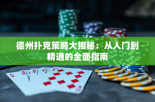德州扑克策略大揭秘：从入门到精通的全面指南