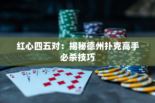红心四五对：揭秘德州扑克高手必杀技巧