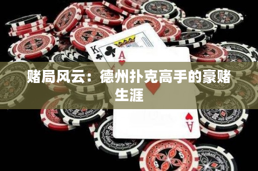 赌局风云：德州扑克高手的豪赌生涯