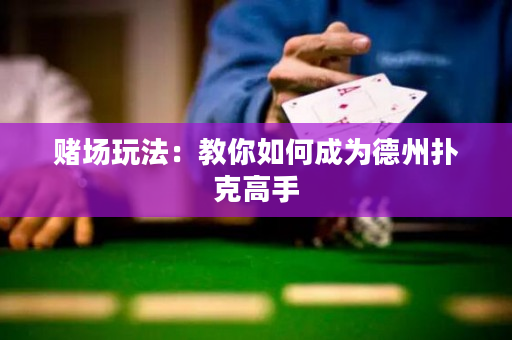 赌场玩法：教你如何成为德州扑克高手
