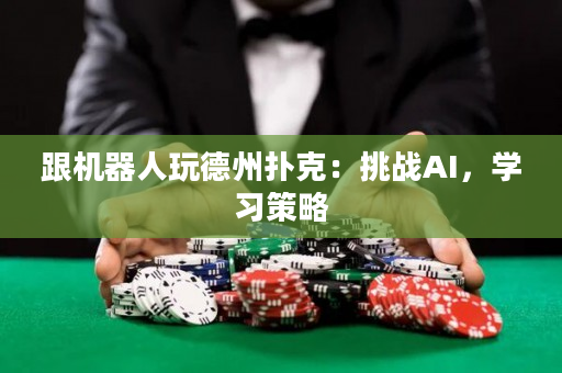 跟机器人玩德州扑克：挑战AI，学习策略