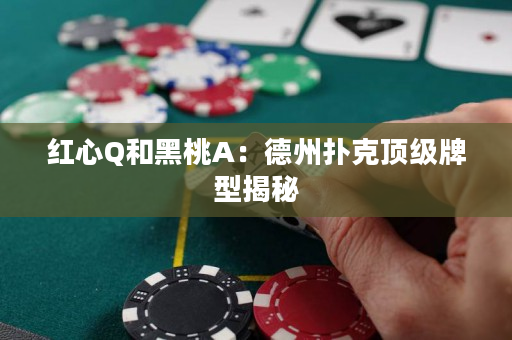 红心Q和黑桃A：德州扑克顶级牌型揭秘