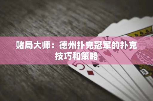赌局大师：德州扑克冠军的扑克技巧和策略