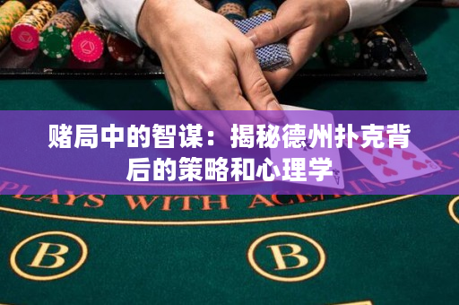 赌局中的智谋：揭秘德州扑克背后的策略和心理学