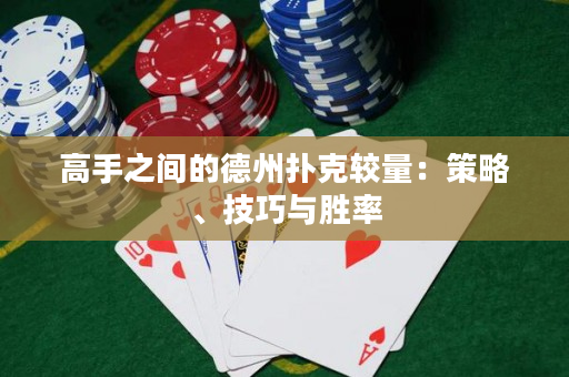 高手之间的德州扑克较量：策略、技巧与胜率