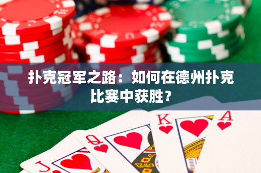 扑克冠军之路：如何在德州扑克比赛中获胜？