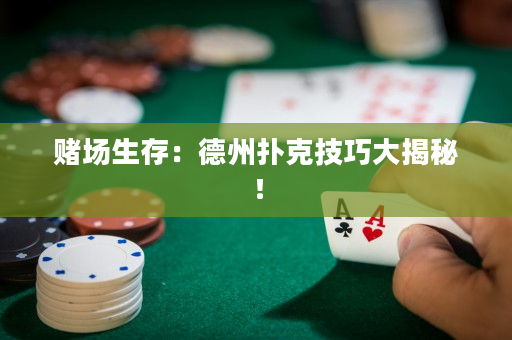 赌场生存：德州扑克技巧大揭秘！