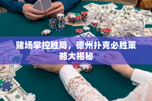 赌场掌控胜局，德州扑克必胜策略大揭秘