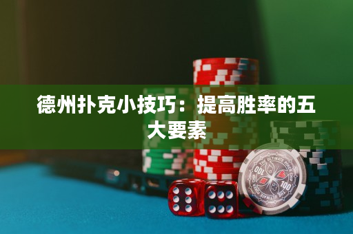 德州扑克小技巧：提高胜率的五大要素