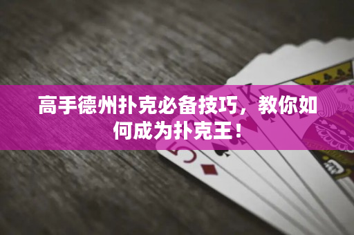 高手德州扑克必备技巧，教你如何成为扑克王！