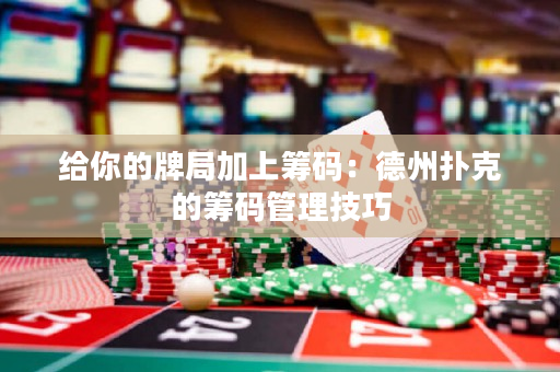给你的牌局加上筹码：德州扑克的筹码管理技巧