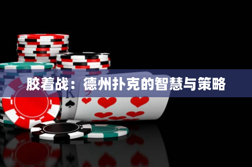 胶着战：德州扑克的智慧与策略
