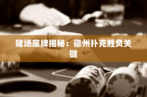 赌场底牌揭秘：德州扑克胜负关键